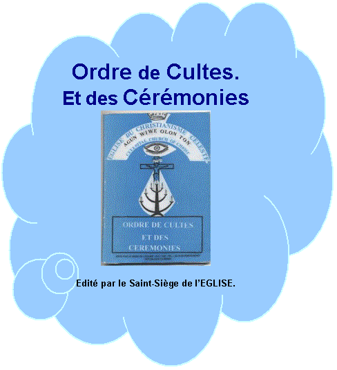  Ordre de Cultes Et des Crmonies
 ****************************
 Edit par le Saint-Sige de lEGLISE.
BP. 180  Tl : (00229) 22 34 84.
PORTO-NOVO  -  BENIN

