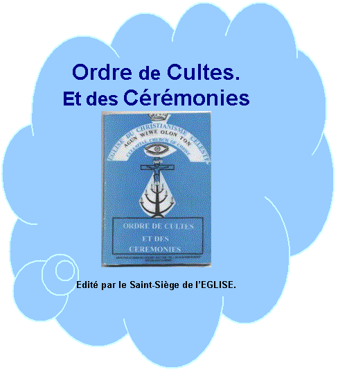  Ordre de Cultes Et des Crmonies
 ****************************
 Edit par le Saint-Sige de lEGLISE.
BP. 180  Tl : (00229) 22 34 84.
PORTO-NOVO  -  BENIN

